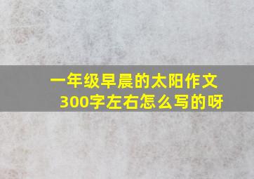 一年级早晨的太阳作文300字左右怎么写的呀