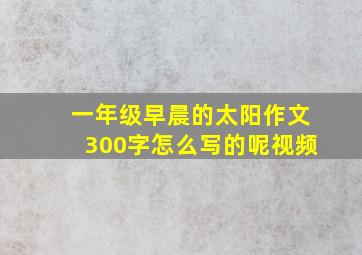 一年级早晨的太阳作文300字怎么写的呢视频