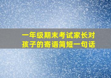 一年级期末考试家长对孩子的寄语简短一句话