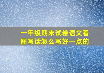 一年级期末试卷语文看图写话怎么写好一点的