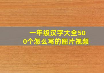 一年级汉字大全500个怎么写的图片视频