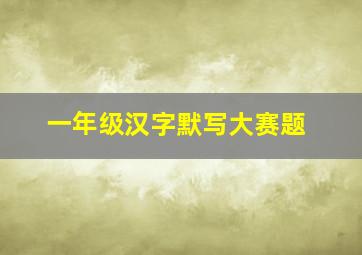 一年级汉字默写大赛题