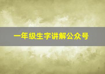 一年级生字讲解公众号