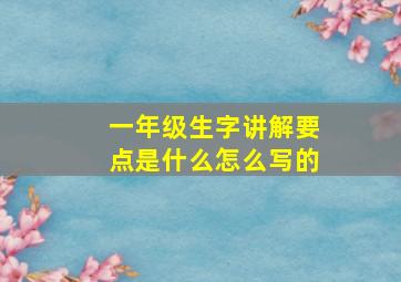 一年级生字讲解要点是什么怎么写的