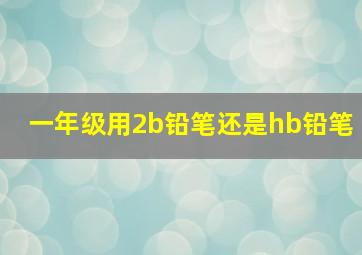 一年级用2b铅笔还是hb铅笔