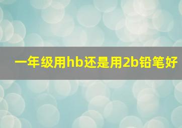 一年级用hb还是用2b铅笔好