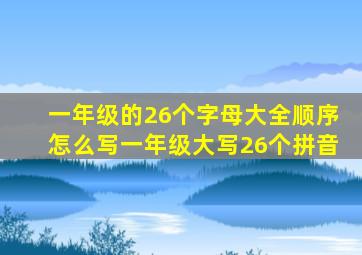 一年级的26个字母大全顺序怎么写一年级大写26个拼音