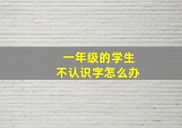 一年级的学生不认识字怎么办