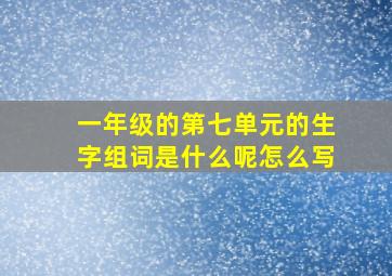 一年级的第七单元的生字组词是什么呢怎么写