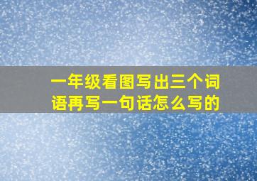 一年级看图写出三个词语再写一句话怎么写的