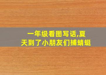 一年级看图写话,夏天到了小朋友们捕蜻蜓