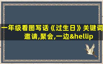 一年级看图写话《过生日》关键词邀请,聚会,一边…一边