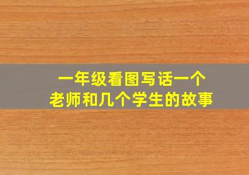 一年级看图写话一个老师和几个学生的故事