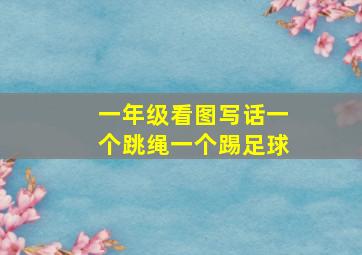 一年级看图写话一个跳绳一个踢足球