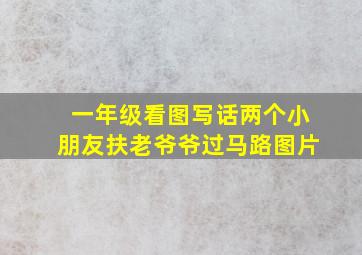 一年级看图写话两个小朋友扶老爷爷过马路图片