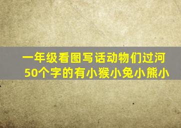 一年级看图写话动物们过河50个字的有小猴小兔小熊小