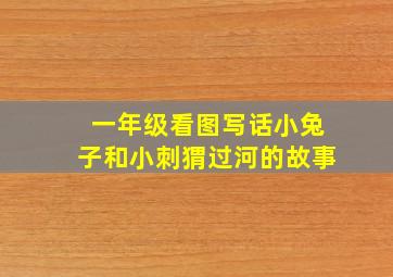 一年级看图写话小兔子和小刺猬过河的故事