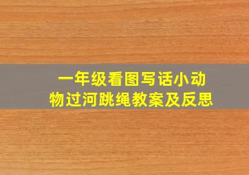 一年级看图写话小动物过河跳绳教案及反思