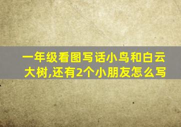 一年级看图写话小鸟和白云大树,还有2个小朋友怎么写