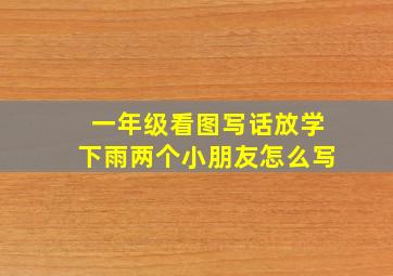 一年级看图写话放学下雨两个小朋友怎么写