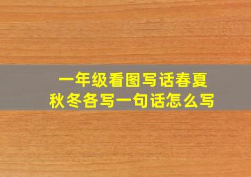 一年级看图写话春夏秋冬各写一句话怎么写