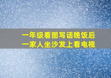 一年级看图写话晚饭后一家人坐沙发上看电视