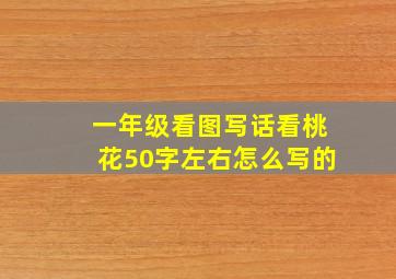 一年级看图写话看桃花50字左右怎么写的