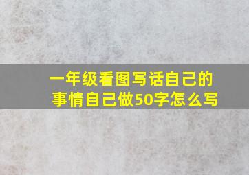 一年级看图写话自己的事情自己做50字怎么写