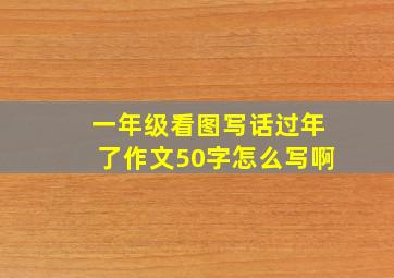 一年级看图写话过年了作文50字怎么写啊