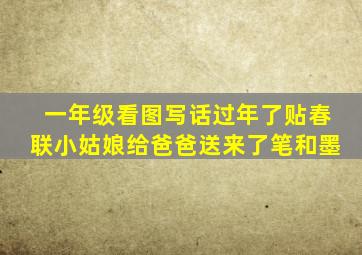 一年级看图写话过年了贴春联小姑娘给爸爸送来了笔和墨