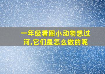 一年级看图小动物想过河,它们是怎么做的呢