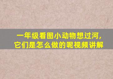 一年级看图小动物想过河,它们是怎么做的呢视频讲解