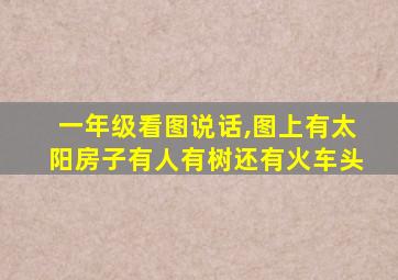 一年级看图说话,图上有太阳房子有人有树还有火车头