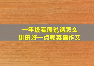 一年级看图说话怎么讲的好一点呢英语作文