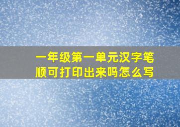 一年级第一单元汉字笔顺可打印出来吗怎么写