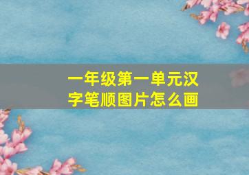 一年级第一单元汉字笔顺图片怎么画