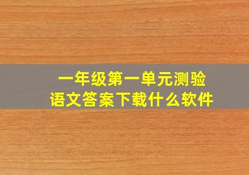 一年级第一单元测验语文答案下载什么软件