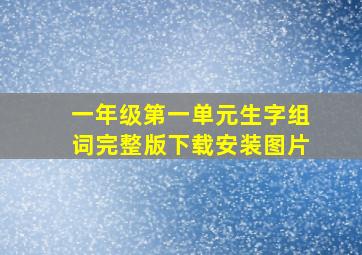 一年级第一单元生字组词完整版下载安装图片