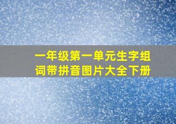 一年级第一单元生字组词带拼音图片大全下册