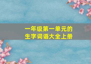 一年级第一单元的生字词语大全上册