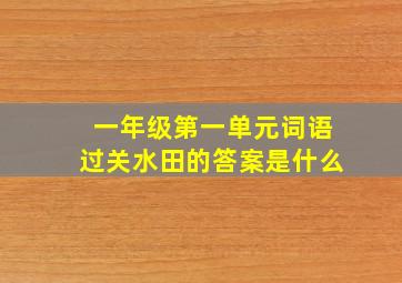 一年级第一单元词语过关水田的答案是什么