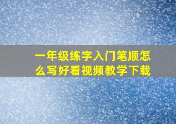 一年级练字入门笔顺怎么写好看视频教学下载