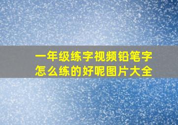 一年级练字视频铅笔字怎么练的好呢图片大全