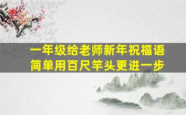 一年级给老师新年祝福语简单用百尺竿头更进一步