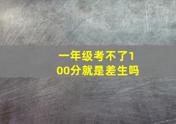 一年级考不了100分就是差生吗