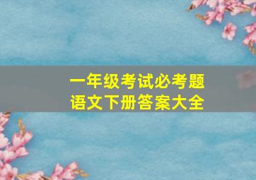 一年级考试必考题语文下册答案大全