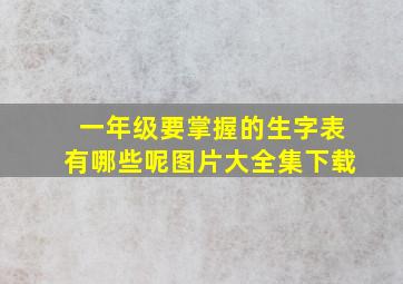 一年级要掌握的生字表有哪些呢图片大全集下载