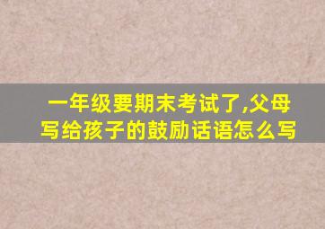 一年级要期末考试了,父母写给孩子的鼓励话语怎么写