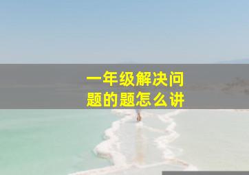 一年级解决问题的题怎么讲