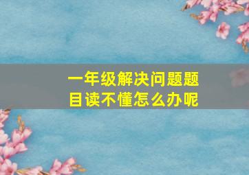 一年级解决问题题目读不懂怎么办呢